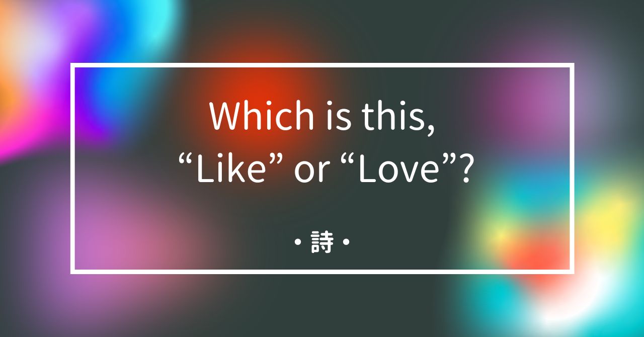 詩「Which is this, “Like” or “Love”?」
