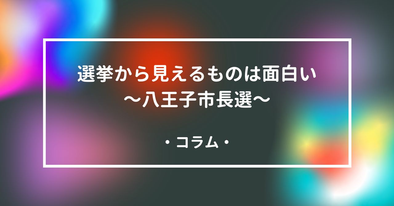 選挙から見えるものは面白い～八王子市長選～