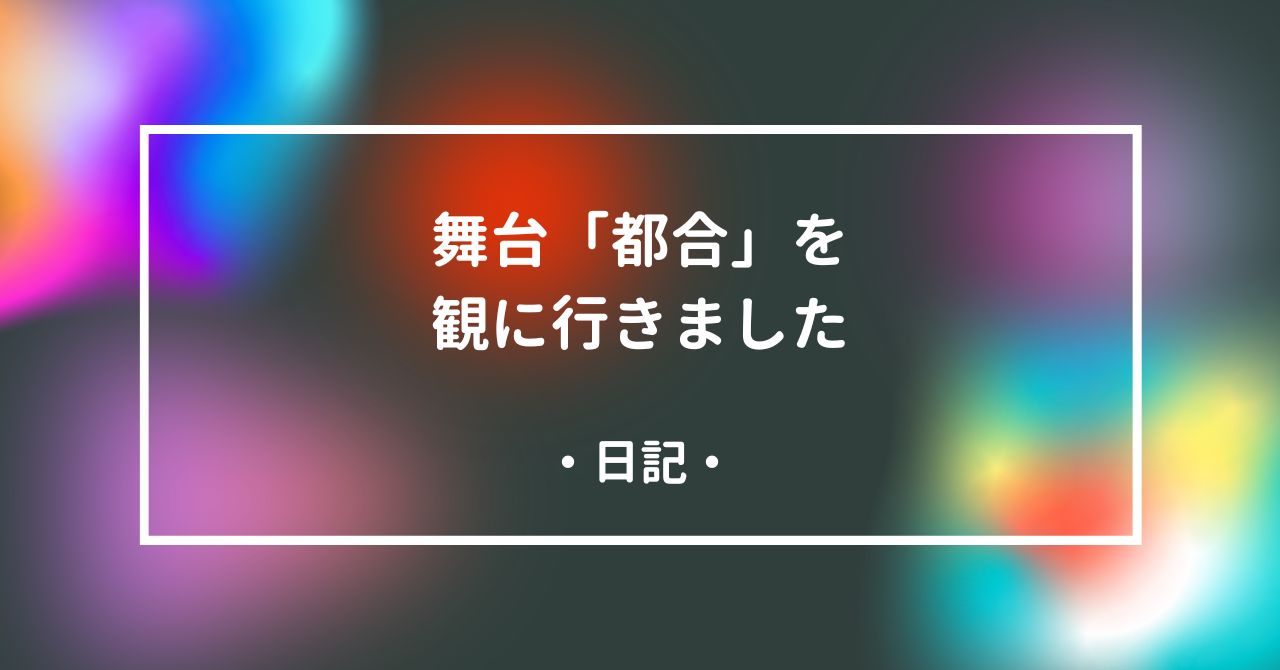 舞台「都合」を観に行きました
